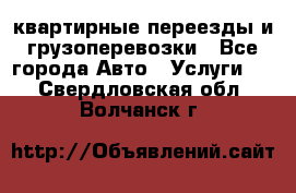 квартирные переезды и грузоперевозки - Все города Авто » Услуги   . Свердловская обл.,Волчанск г.
